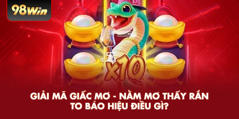 Giải Mã Giấc Mơ - Nằm Mơ Thấy Rắn To Báo Hiệu Điều Gì?